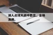IM电竞中国电子竞技平台-湖人点球大战中胜出，全场沸腾。
