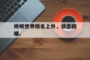 IM电竞中国电子竞技平台-姚明世界排名上升，状态回暖。