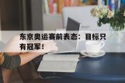 IM sports-东京奥运赛前表态：目标只有冠军！
