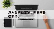 IM sports-湖人签约新东家，新赛季备受期待。