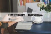 IM电竞中国电子竞技平台-C罗逆转取胜，展现顽强斗志。