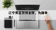 IM sports-辽宁男篮获得金牌，为国争光！
