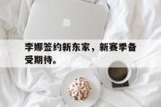IM电竞中国电子竞技平台-李娜签约新东家，新赛季备受期待。