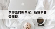 IM电竞中国电子竞技平台-李娜签约新东家，新赛季备受期待。
