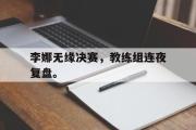 IM sports-李娜无缘决赛，教练组连夜复盘。