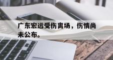 IM 电竞综合游戏平台-广东宏远受伤离场，伤情尚未公布。
