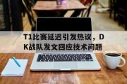 IM电竞中国电子竞技平台-T1比赛延迟引发热议，DK战队发文回应技术问题
