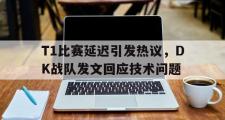 IM电竞中国电子竞技平台-T1比赛延迟引发热议，DK战队发文回应技术问题