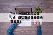 IM电竞中国电子竞技平台-Tarzan鏖战五局险胜Uzi，成功晋级世界总决赛四强！