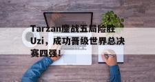 IM电竞中国电子竞技平台-Tarzan鏖战五局险胜Uzi，成功晋级世界总决赛四强！