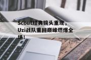 IM 电竞综合游戏平台-Scout经典镜头重现，Uzi战队重回巅峰燃爆全场！