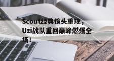 IM 电竞综合游戏平台-Scout经典镜头重现，Uzi战队重回巅峰燃爆全场！