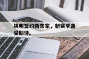 IM sports-姚明签约新东家，新赛季备受期待。
