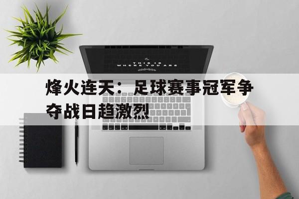 烽火连天：足球赛事冠军争夺战日趋激烈